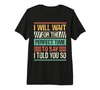 I Will Wait for The Perfect Time to Say I Told You So Premium T-Shirt