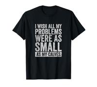 I Wish All My Problems were As Small As My Calves Gym T-Shirt