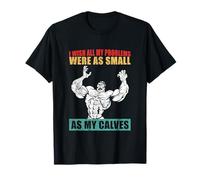 I Wish All My Problems were As Small As My Calves Gym T-Shirt