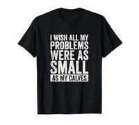 I Wish All My Problems were As Small As My Calves Gym T-Shirt