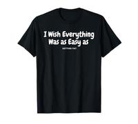 I Wish Everything Was as Easy as Getting Fat Funny Quote T-Shirt