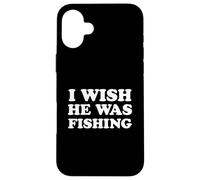 I Wish He Was Fishing Fisherman's Wife Girlfriend Spouse Case for iPhone 16 Plus