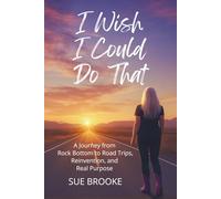 I Wish I Could Do That: A Journey from Rock Bottom to Road Trips, Reinvention, and Real Purpose
