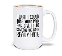 I Wish I Could Take Your Pain and Give It to Someone We Both Really Hate Ceramic Coffee Mug Tea Cup, Get Well Soon Gift 15 oz (White)
