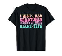 I Wish I Had Serotonin Instead Of These Giant Tits Funny T-Shirt