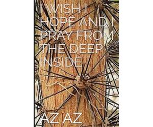 I WISH I HOPE AND I PRAY FROM THE DEEP INSIDE (A LIFETIME)