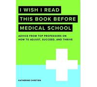 I Wish I Read This Book Before Medical School: Advice on How to Adjust, Succeed, and Thrive at Medical School (I Wish I Read...Series)
