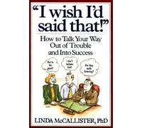 I Wish I Said That: How to Talk Your Way Out of Trouble and into Success