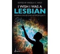 I Wish I Was a Lesbian : Women’s Lives beyond Heterosexuality