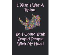 I Wish I Was A Rhino So I Could Stab Stupid People With My Head : Funny Rhino notebook