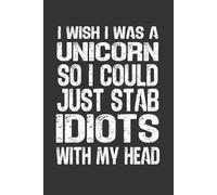 I Wish I Was a Unicorn So I Could Just Stab Idiots with My Head: 6 x 9 Blank Lined Notebook - Funny Office Humor Gag Gift for Coworkers, Boss, Employees - Sarcastic Office Journals for Stress Relief