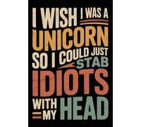 I Wish I Was A Unicorn So I Could Just Stab Idiots With My Head: 6x9 Retro Office Journal Notebook - 120 Lined Pages with Funny and Sarcastic Quotes - Gift Idea for Coworkers, Boss, or Employees