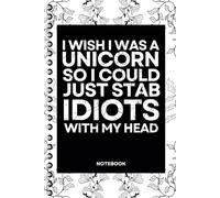 I Wish I Was A Unicorn So I Could Just Stab Idiots With My Head: Blank Lined Notebook With Funny Sayings On Cover Funny work gag gifts for coworkers, Adult, Men, Women
