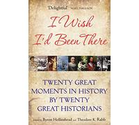 I Wish I'd Been There: Twenty Great Moments in History by Twenty Great Historians