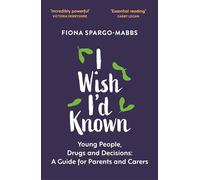 I Wish I'd Known : Young People, Drugs and Decisions: A Guide for Parents and Carers