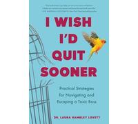 I Wish I'd Quit Sooner: Practical Strategies for Navigating and Escaping a Toxic Boss