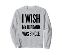 I Wish My Husband Was Single Relationship Meme Satire Sweatshirt