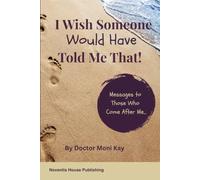 I Wish Someone Would Have Told Me That!: Messages to Those Who Come After Me