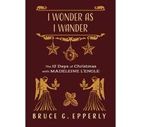 I Wonder as I Wander: The 12 Days of Christmas with Madeleine L'Engle (The 12 Days of Christmas with Bruce G. Epperly)