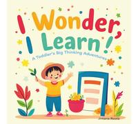 I Wonder I Learn! A Toddler’s Big Thinking Adventures: Encourage curiosity and celebrate discovery, toddler development, early learning, curiosity, ... thinking, and growing through everyday pl