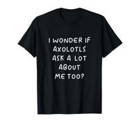 I Wonder If Axolotls Ask A Lot About Me Too? T-Shirt