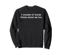 I Wonder If Birds Think About Me Too Sweatshirt