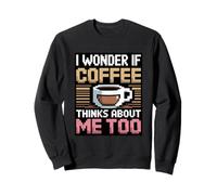 I Wonder If Coffee Thinks About Me Too Sweatshirt