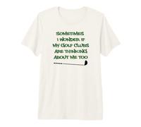 I Wonder If My Golf Clubs are Thinking About Me Too Premium T-Shirt