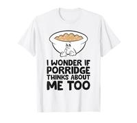 I Wonder If Porridge Think About Me Too T-Shirt