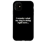 I Wonder What My Dog Is Doing Right Now Funny Humor Slogan Case for iPhone 11