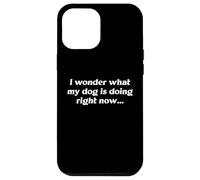 I Wonder What My Dog Is Doing Right Now Funny Humor Slogan Case for iPhone 12 Pro Max