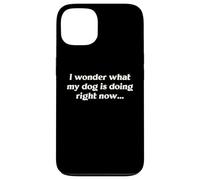 I Wonder What My Dog Is Doing Right Now Funny Humor Slogan Case for iPhone 13