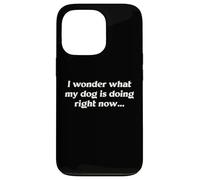 I Wonder What My Dog Is Doing Right Now Funny Humor Slogan Case for iPhone 13 Pro