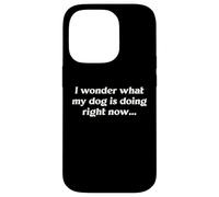 I Wonder What My Dog Is Doing Right Now Funny Humor Slogan Case for iPhone 14 Pro