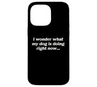I Wonder What My Dog Is Doing Right Now Funny Humor Slogan Case for iPhone 14 Pro Max