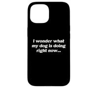 I Wonder What My Dog Is Doing Right Now Funny Humor Slogan Case for iPhone 15