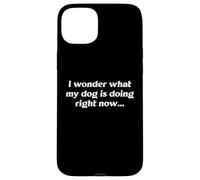 I Wonder What My Dog Is Doing Right Now Funny Humor Slogan Case for iPhone 15 Plus