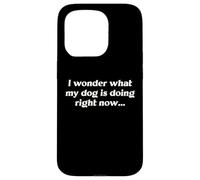 I Wonder What My Dog Is Doing Right Now Funny Humor Slogan Case for iPhone 15 Pro
