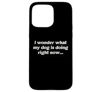 I Wonder What My Dog Is Doing Right Now Funny Humor Slogan Case for iPhone 15 Pro Max