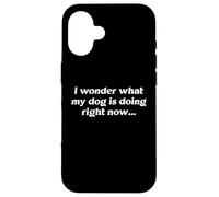 I Wonder What My Dog Is Doing Right Now Funny Humor Slogan Case for iPhone 16