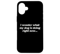 I Wonder What My Dog Is Doing Right Now Funny Humor Slogan Case for iPhone 16 Plus