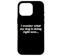 I Wonder What My Dog Is Doing Right Now Funny Humor Slogan Case for iPhone 16 Pro