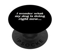 I Wonder What My Dog Is Doing Right Now Funny Humor Slogan PopSockets Adhesive PopGrip