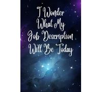 I Wonder What My Job Description Will Be Today: 120 Lined Pages, 6”x9”