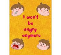 i won't be angry anymore: Anger Management Workbook for Kids Different Activities Book for Kids Helping Kids Stay Calm and Make Better Choices When They're Crazy (Health and Wellness Books for Kids)