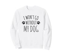 I Won't Go Without My Dog - Funny Pet Doggo Owners Sweatshirt