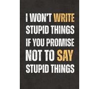 I Won't Write Stupid Things If You Promise Not To Say Stupid Things: Work Gag Gift Notebook - Blank Lined Journal with Funny Sarcastic Sayings for ... Teachers and Employees, Adults and Teens