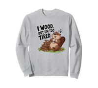 I wood But I'm Too Tired Sweatshirt
