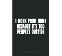 I Work From Home Because It's Too Peopley Outside Notebook: Funny Notebook Gift - Lined Journal 6x9 inches - Funny Gifts For Co-workers, Friends and Family