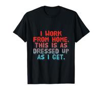 I Work From Home This Is As Dressed Up As I Get Funny Quote T-Shirt